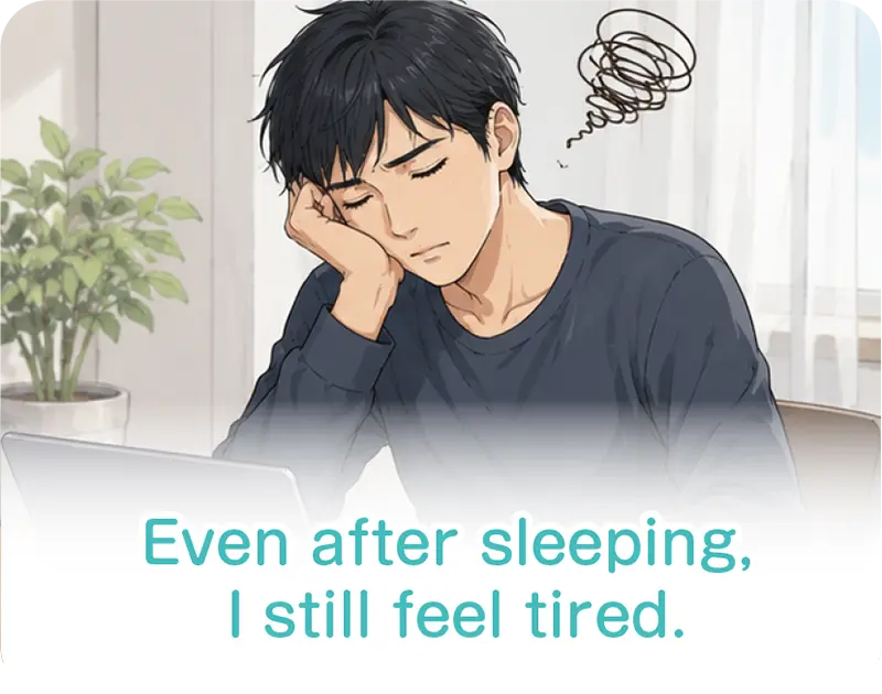 Even after sleeping, I still feel tired.