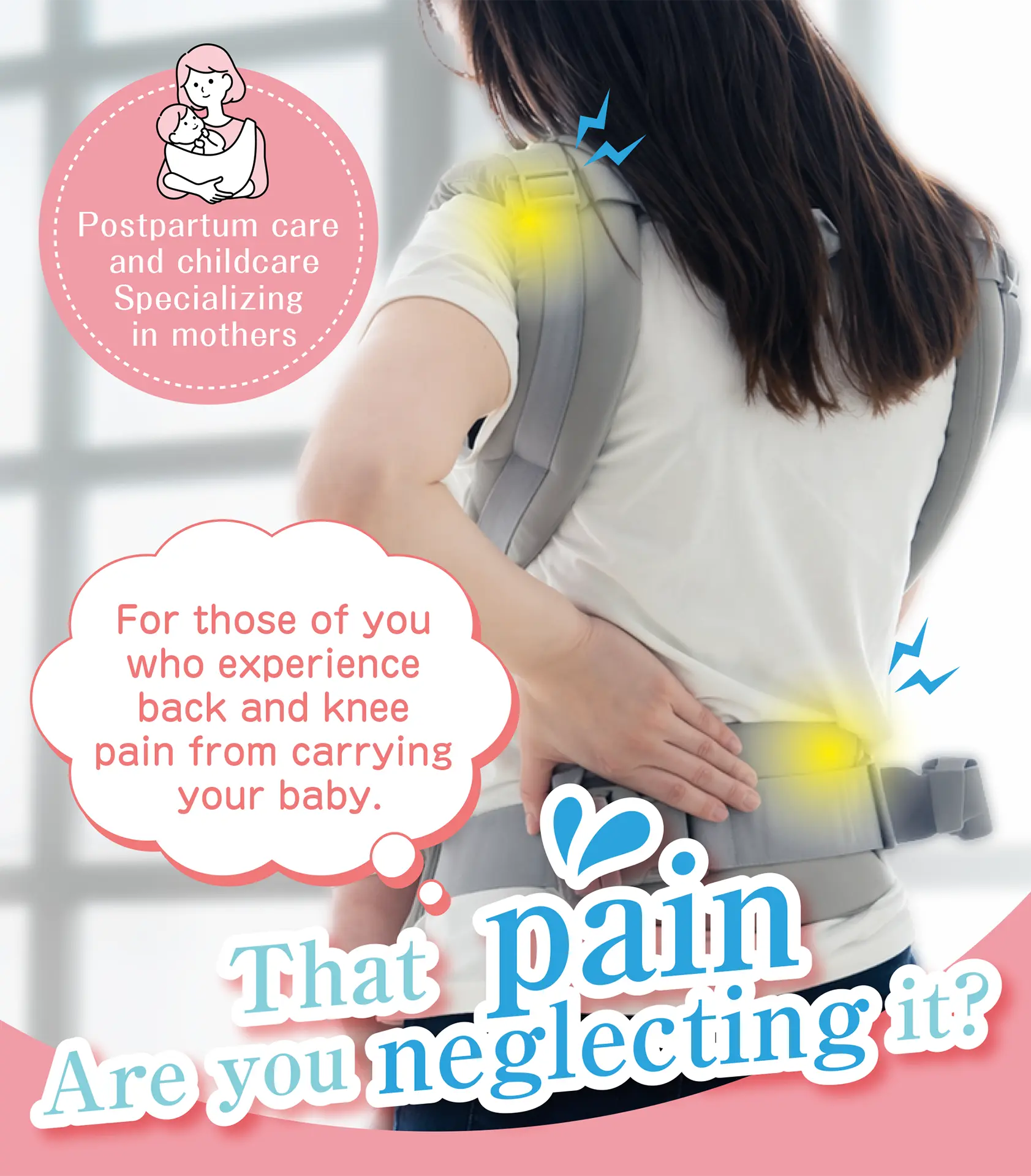 Specializing in postpartum and childcare for mothers. Are you experiencing back and knee pain from carrying your baby? Are you ignoring that pain?