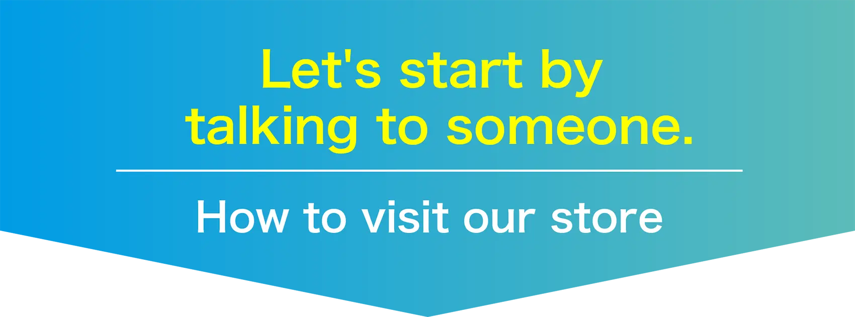 Let's start by discussing your needs! How to visit our store