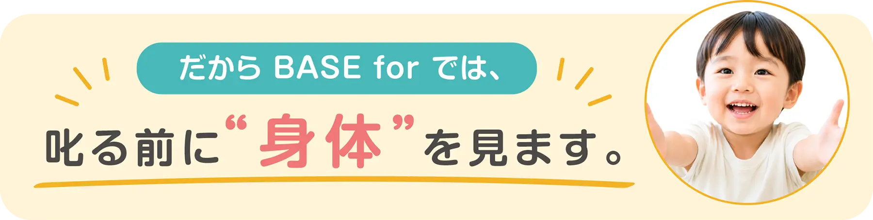 だから BASE for では、叱る前に“身体”を見ます。