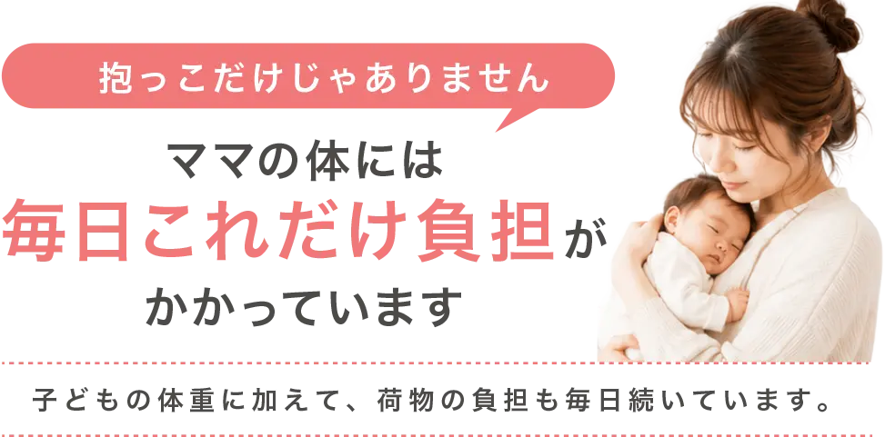 抱っこだけじゃありません。ママの体には毎日これだけ負担がかかっています。子どもの体重に加えて、荷物の負担も毎日続いています。