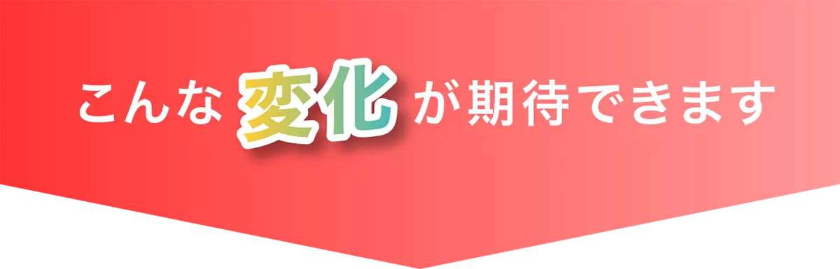 こんな変化が期待できます